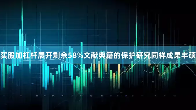 买股加杠杆展开剩余58%文献典籍的保护研究同样成果丰硕