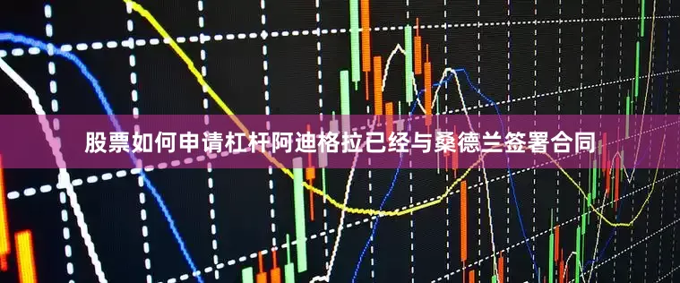 股票如何申请杠杆阿迪格拉已经与桑德兰签署合同