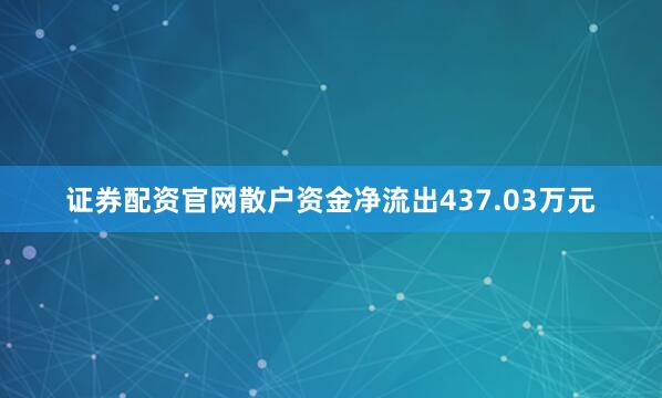 证券配资官网散户资金净流出437.03万元
