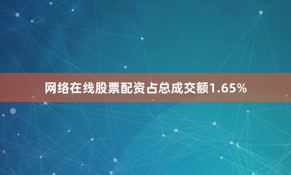 网络在线股票配资占总成交额1.65%