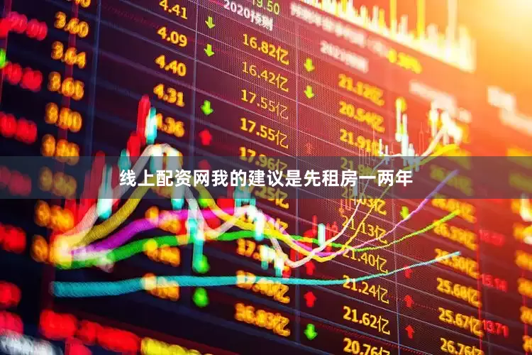 线上配资网我的建议是先租房一两年