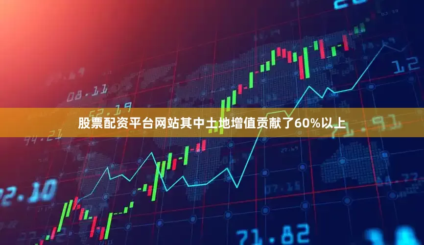 股票配资平台网站其中土地增值贡献了60%以上