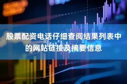 股票配资电话仔细查阅结果列表中的网站链接及摘要信息